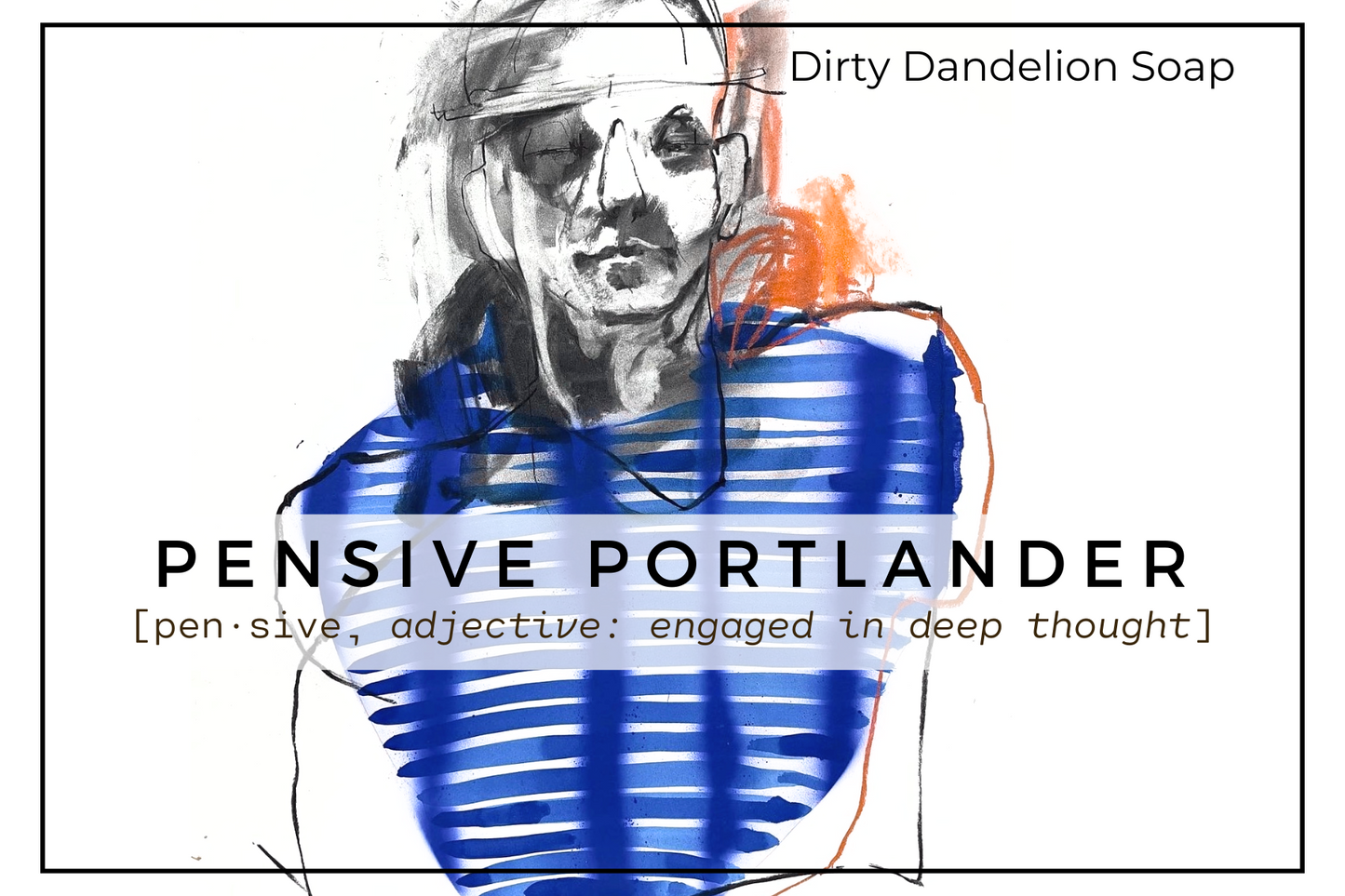 Hand-drawn illustration of a thoughtful person in a blue striped shirt with abstract black and orange brushstrokes, used as the Pensive Portlander soap label for Dirty Dandelion Soap.